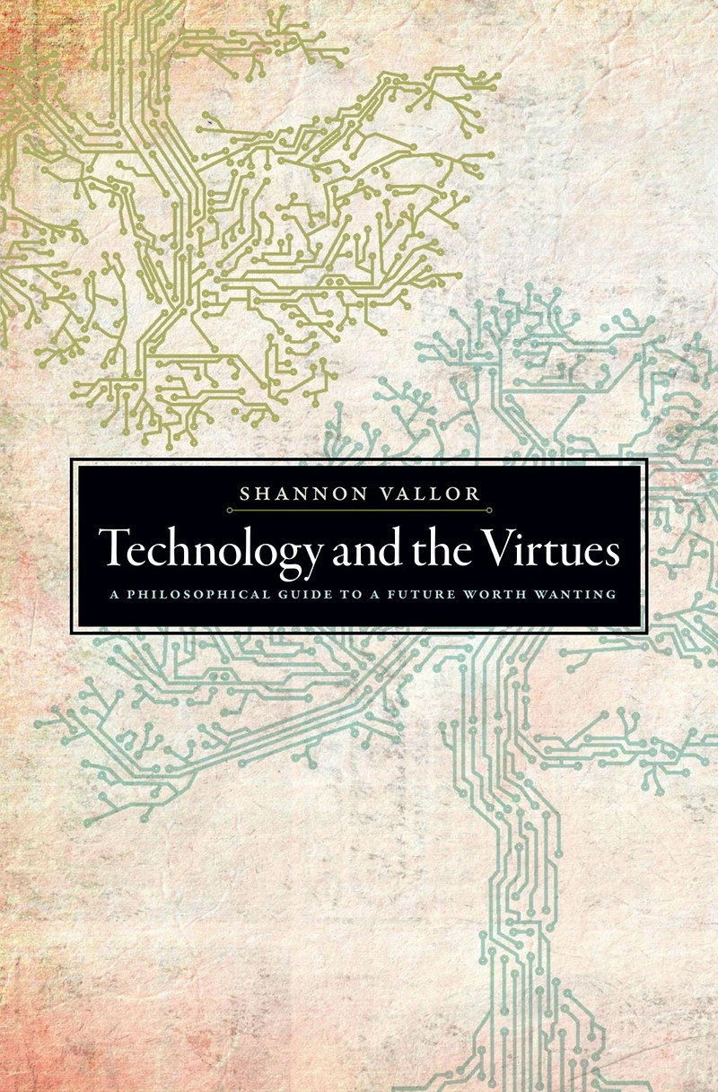 Technology and the Virtues: a Philosophical Guide to Future Worth Wanting