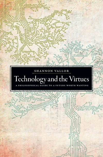 Technology and the Virtues: a Philosophical Guide to Future Worth Wanting