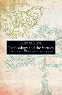 Technology and the Virtues: a Philosophical Guide to Future Worth Wanting