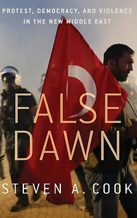 False Dawn: Protest, Democracy, and Violence the New Middle East