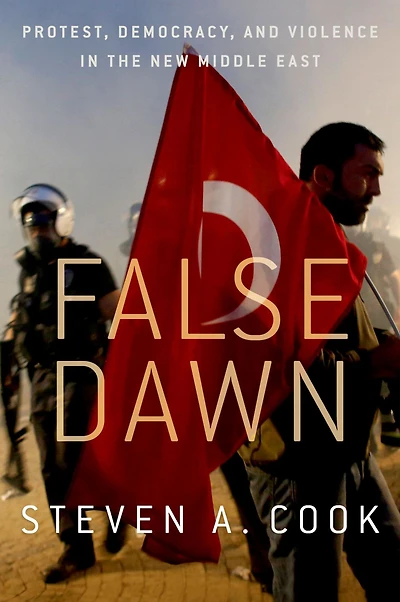 False Dawn: Protest, Democracy, and Violence the New Middle East