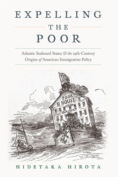 Expelling the Poor: Atlantic Seaboard States and Nineteenth-Century Origins of American Immigration Policy