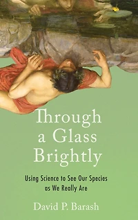 Through a Glass Brightly: Using Science to See Our Species as We Really Are
