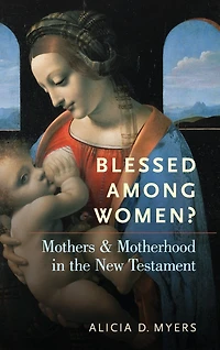 Blessed Among Women?: Mothers and Motherhood the New Testament