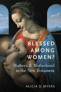 Blessed Among Women?: Mothers and Motherhood the New Testament
