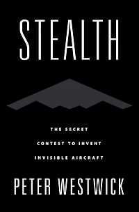 Stealth: The Secret Contest to Invent Invisible Aircraft