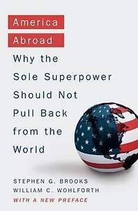 America Abroad: Why the Sole Superpower Should Not Pull Back from World