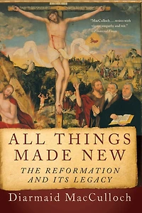 All Things Made New: The Reformation and Its Legacy