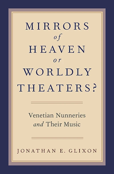 Mirrors of Heaven or Worldly Theaters?: Venetian Nunneries and Their Music