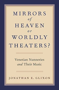 Mirrors of Heaven or Worldly Theaters?: Venetian Nunneries and Their Music