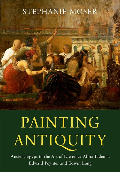 Painting Antiquity: Ancient Egypt the Art of Lawrence Alma-Tadema, Edward Poynter and Edwin Long