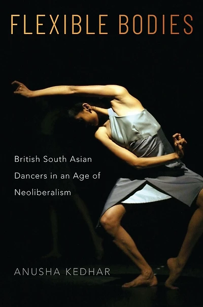 Flexible Bodies: British South Asian Dancers an Age of Neoliberalism