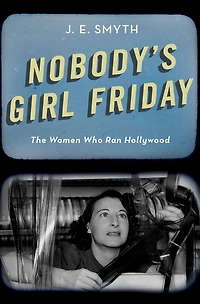 Nobody's Girl Friday: The Women Who Ran Hollywood