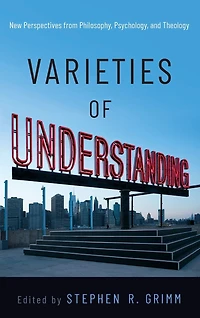 Varieties of Understanding: New Perspectives from Philosophy, Psychology, and Theology