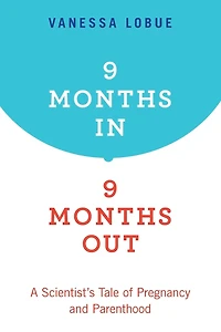 9 Months In, Out: A Scientist's Tale of Pregnancy and Parenthood