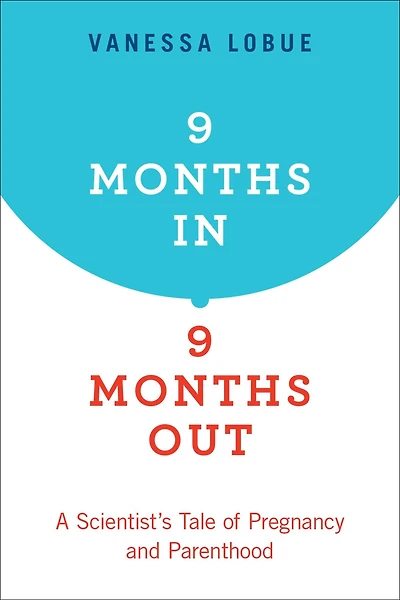 9 Months In, Out: A Scientist's Tale of Pregnancy and Parenthood
