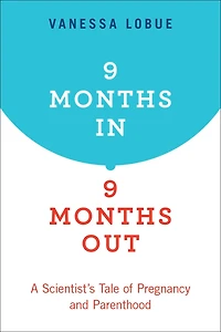 9 Months In, Out: A Scientist's Tale of Pregnancy and Parenthood