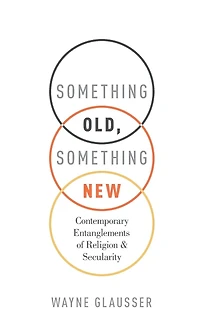 Something Old, New: Contemporary Entanglements of Religion and Secularity