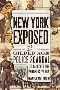 New York Exposed: the Gilded Age Police Scandal that Launched Progressive Era