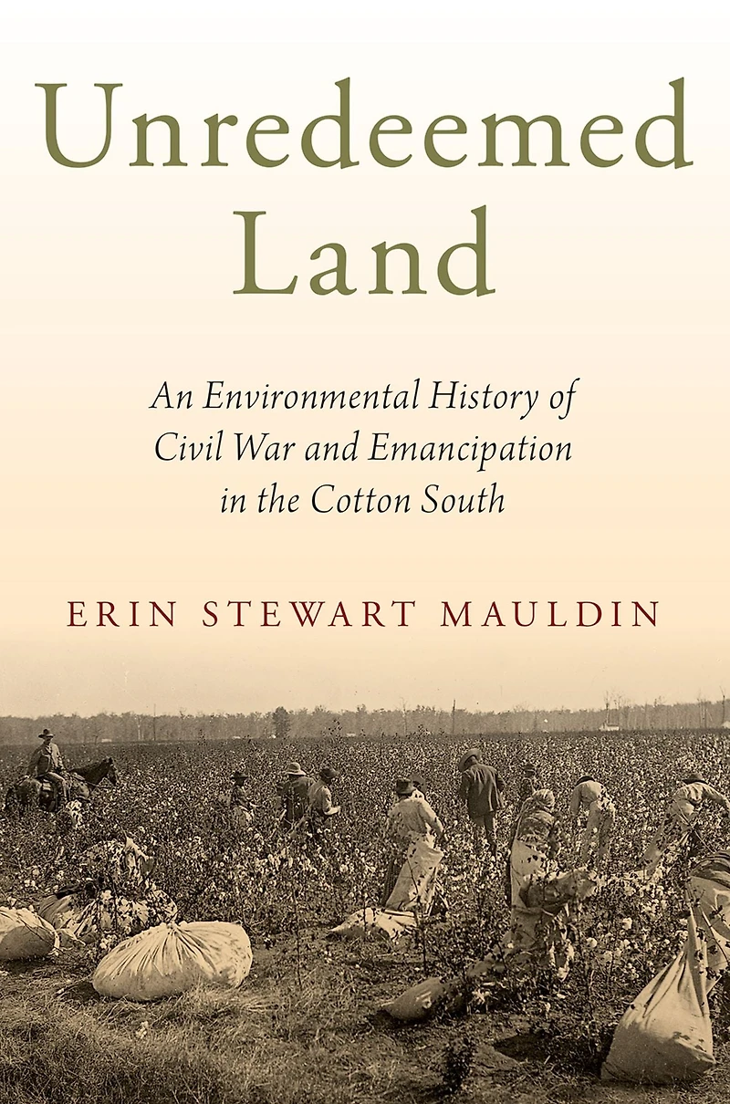 Unredeemed Land: An Environmental History of Civil War and Emancipation the Cotton South