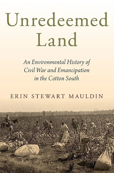 Unredeemed Land: An Environmental History of Civil War and Emancipation the Cotton South