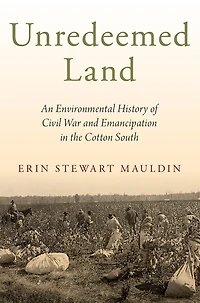 Unredeemed Land: An Environmental History of Civil War and Emancipation the Cotton South