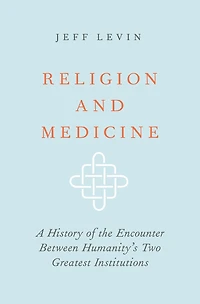Religion and Medicine: A History of the Encounter Between Humanity's Two Greatest Institutions