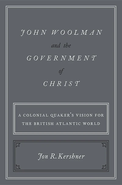 John Woolman and the Government of Christ: A Colonial Quaker's Vision for British Atlantic World