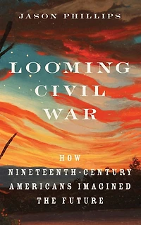 Looming Civil War: How Nineteenth-Century Americans Imagined the Future