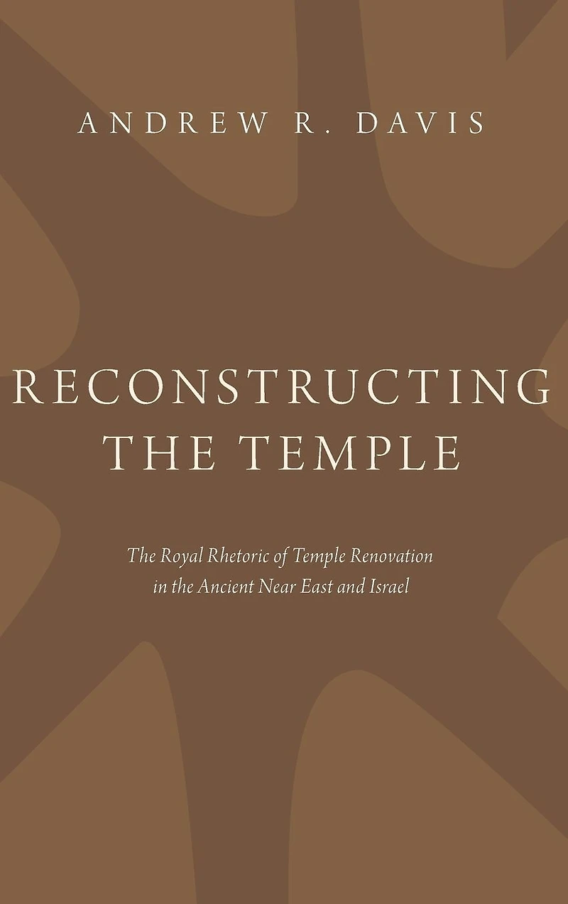 Reconstructing the Temple: Royal Rhetoric of Temple Renovation Ancient Near East and Israel