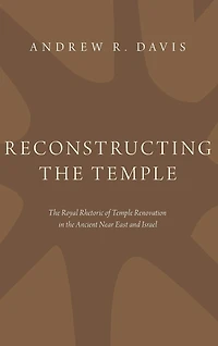 Reconstructing the Temple: Royal Rhetoric of Temple Renovation Ancient Near East and Israel