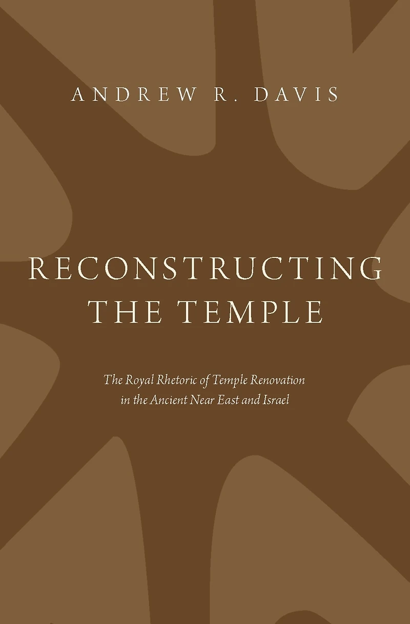 Reconstructing the Temple: Royal Rhetoric of Temple Renovation Ancient Near East and Israel