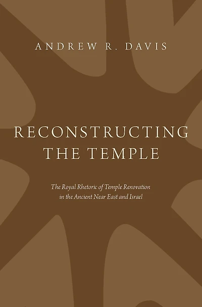 Reconstructing the Temple: Royal Rhetoric of Temple Renovation Ancient Near East and Israel