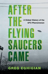 After the Flying Saucers Came: A Global History of UFO Phenomenon