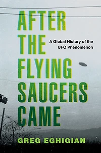 After the Flying Saucers Came: A Global History of UFO Phenomenon