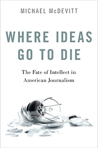 Where Ideas Go to Die: The Fate of Intellect American Journalism