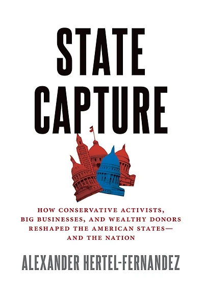 State Capture: How Conservative Activists, Big Businesses, and Wealthy Donors Reshaped the American States -- Nation