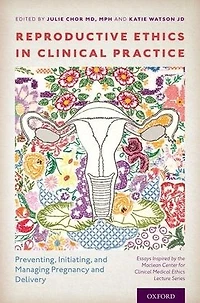 Reproductive Ethics Clinical Practice: Preventing, Initiating, and Managing Pregnancy Delivery--Essays Inspired by the MacLean Center for Medical Lecture Series