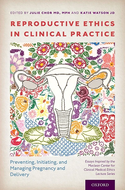 Reproductive Ethics Clinical Practice: Preventing, Initiating, and Managing Pregnancy Delivery--Essays Inspired by the MacLean Center for Medical Lecture Series