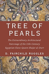 Tree of Pearls: The Extraordinary Architectural Patronage of the 13th-Century Egyptian Slave-Queen Shajar al-Durr