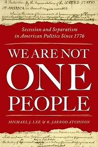 We Are Not One People: Secession and Separatism American Politics Since 1776