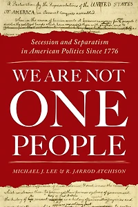 We Are Not One People: Secession and Separatism American Politics Since 1776