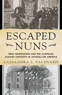 Escaped Nuns: True Womanhood and the Campaign Against Convents Antebellum America