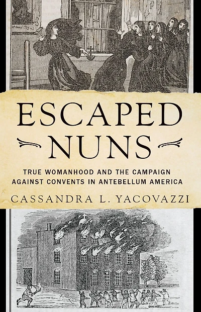 Escaped Nuns: True Womanhood and the Campaign Against Convents Antebellum America
