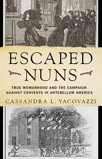 Escaped Nuns: True Womanhood and the Campaign Against Convents Antebellum America