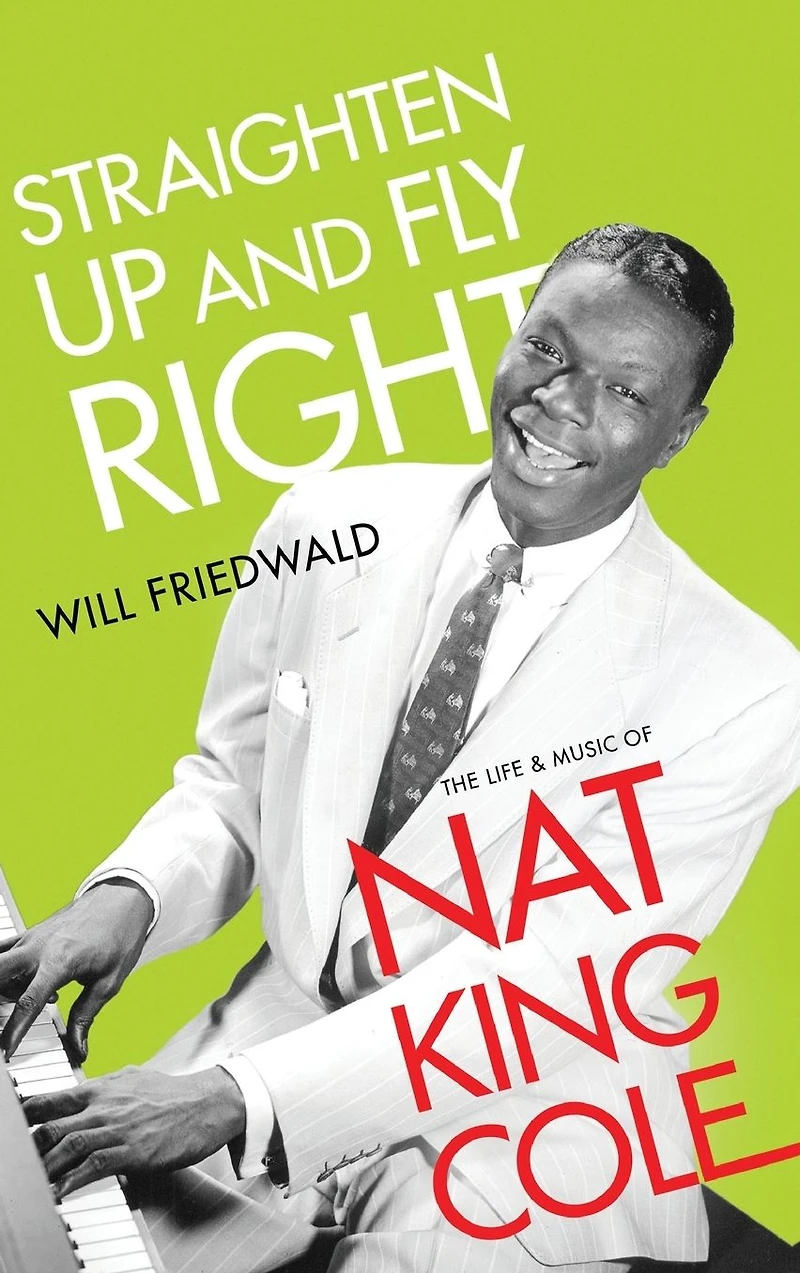 Straighten Up and Fly Right: The Life Music of Nat King Cole