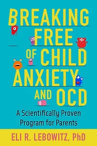Breaking Free of Child Anxiety and OCD: A Scientifically Proven Program for Parents