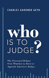Who is to Judge?: The Perennial Debate Over Whether Elect or Appoint America's Judges