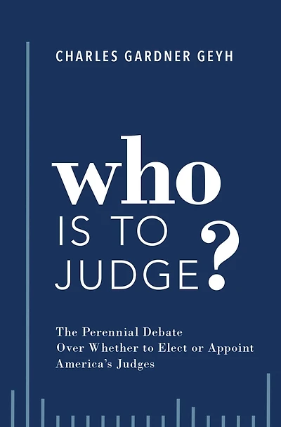 Who is to Judge?: The Perennial Debate Over Whether Elect or Appoint America's Judges