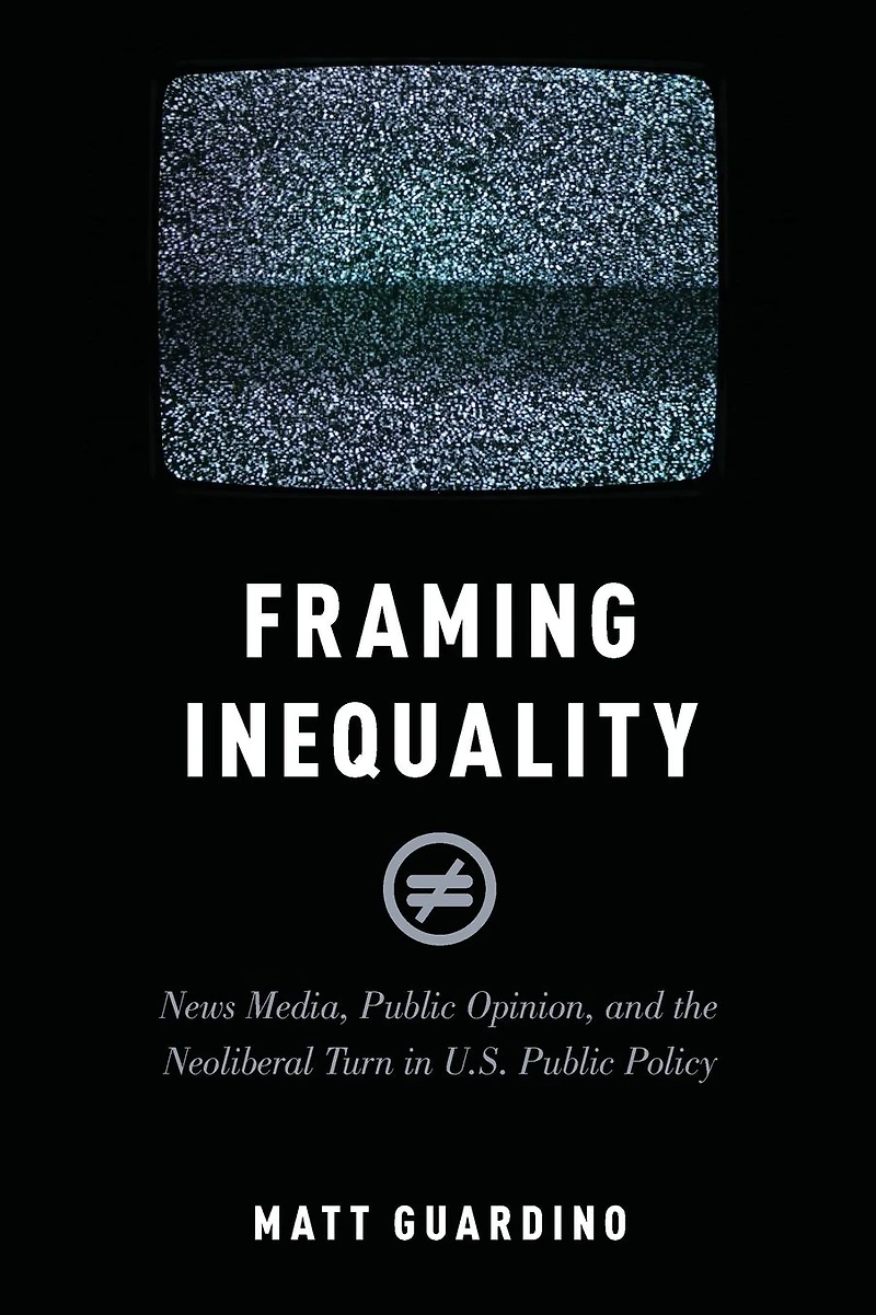 Framing Inequality: News Media, Public Opinion, and the Neoliberal Turn U.S. Policy